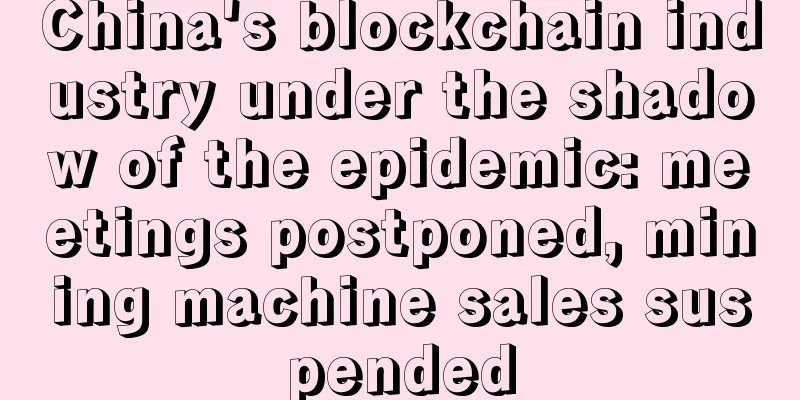 China's blockchain industry under the shadow of the epidemic: meetings postponed, mining machine sales suspended