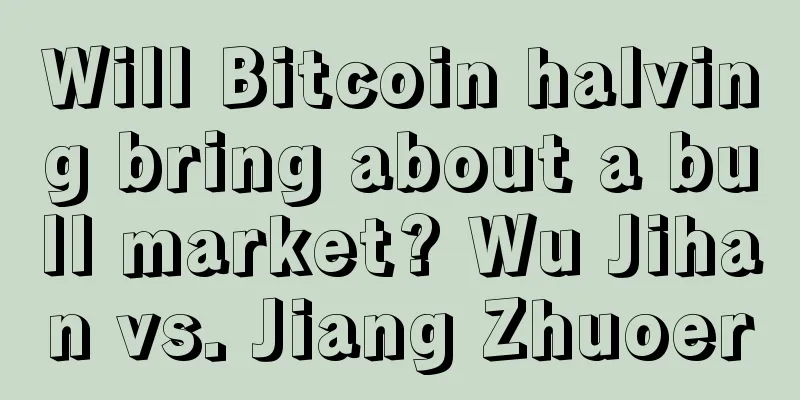 Will Bitcoin halving bring about a bull market? Wu Jihan vs. Jiang Zhuoer