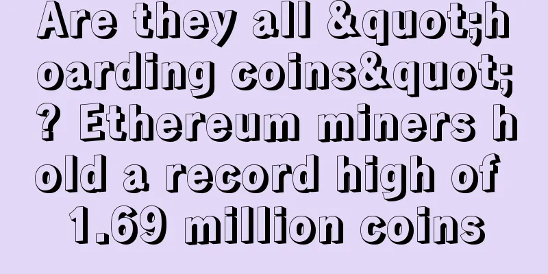 Are they all "hoarding coins"? Ethereum miners hold a record high of 1.69 million coins
