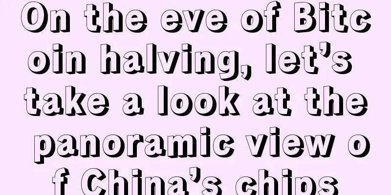 On the eve of Bitcoin halving, let’s take a look at the panoramic view of China’s chips