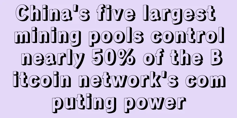 China's five largest mining pools control nearly 50% of the Bitcoin network's computing power