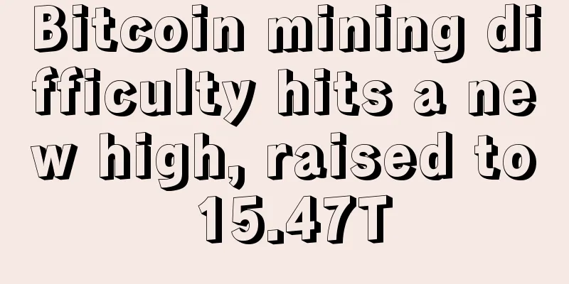 Bitcoin mining difficulty hits a new high, raised to 15.47T