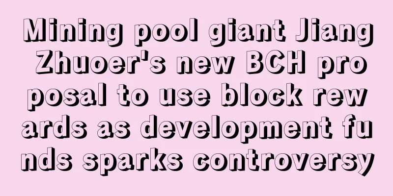 Mining pool giant Jiang Zhuoer's new BCH proposal to use block rewards as development funds sparks controversy