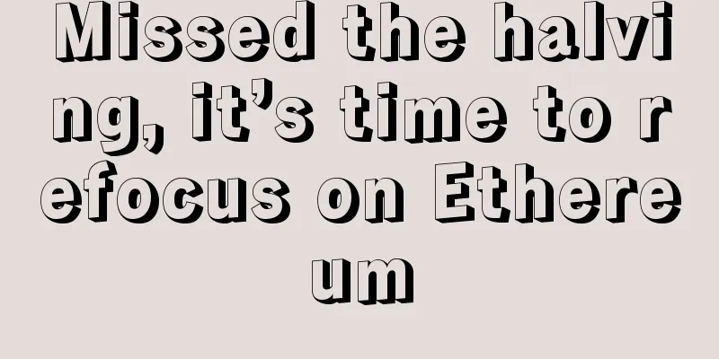 Missed the halving, it’s time to refocus on Ethereum