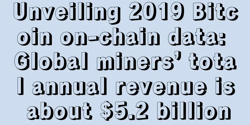 Unveiling 2019 Bitcoin on-chain data: Global miners’ total annual revenue is about $5.2 billion