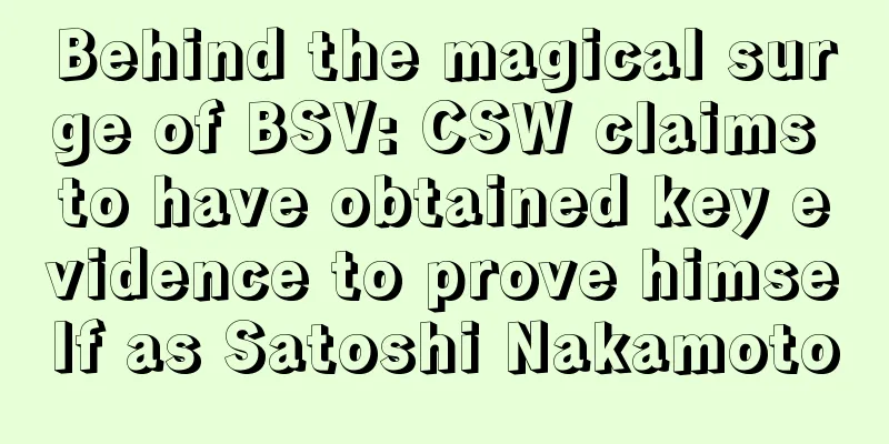 Behind the magical surge of BSV: CSW claims to have obtained key evidence to prove himself as Satoshi Nakamoto