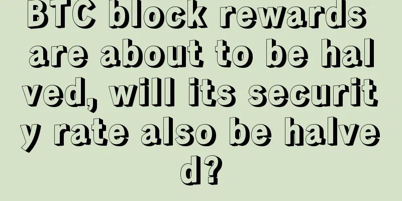 BTC block rewards are about to be halved, will its security rate also be halved?