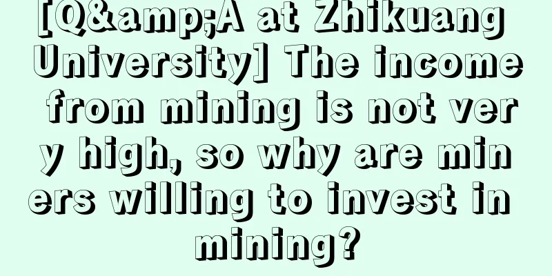 [Q&A at Zhikuang University] The income from mining is not very high, so why are miners willing to invest in mining?