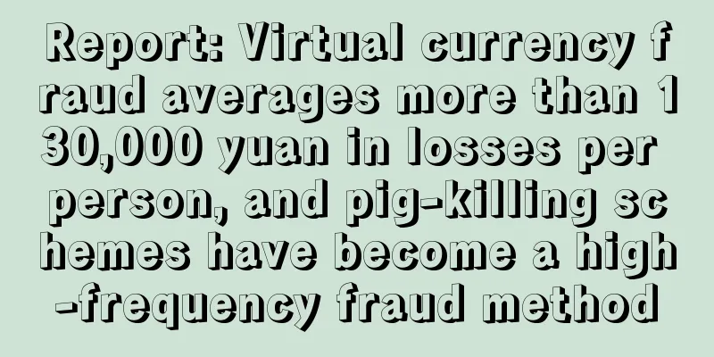 Report: Virtual currency fraud averages more than 130,000 yuan in losses per person, and pig-killing schemes have become a high-frequency fraud method
