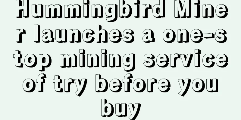 Hummingbird Miner launches a one-stop mining service of try before you buy