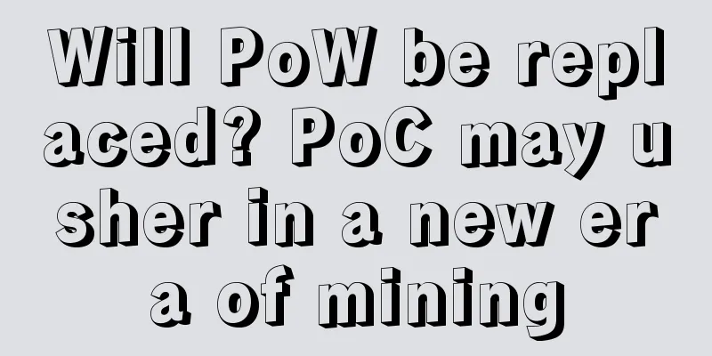 Will PoW be replaced? PoC may usher in a new era of mining