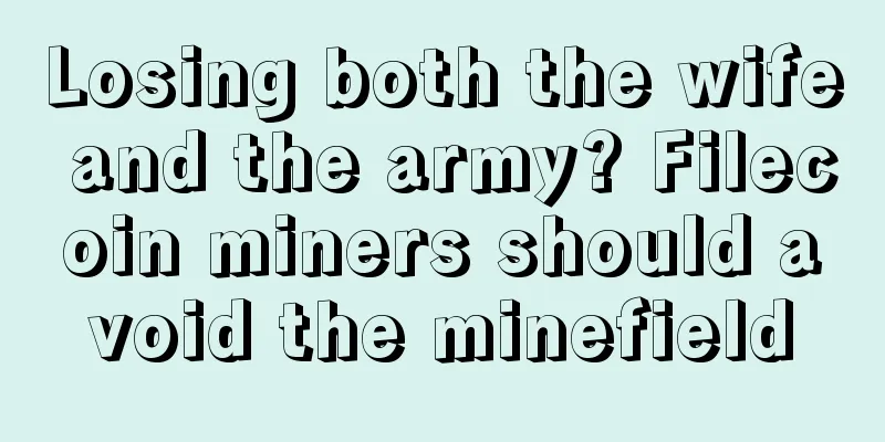 Losing both the wife and the army? Filecoin miners should avoid the minefield