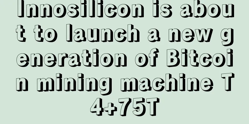 Innosilicon is about to launch a new generation of Bitcoin mining machine T4+75T