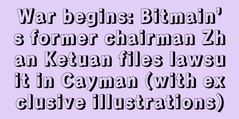 War begins: Bitmain’s former chairman Zhan Ketuan files lawsuit in Cayman (with exclusive illustrations)