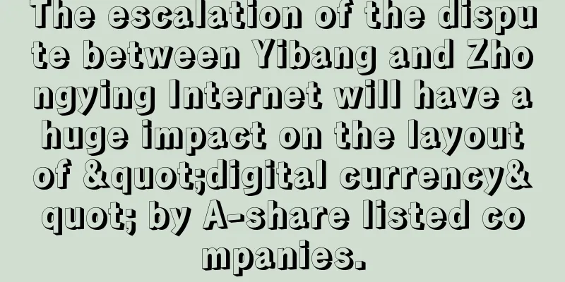 The escalation of the dispute between Yibang and Zhongying Internet will have a huge impact on the layout of "digital currency" by A-share listed companies.