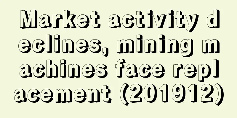 Market activity declines, mining machines face replacement (201912)