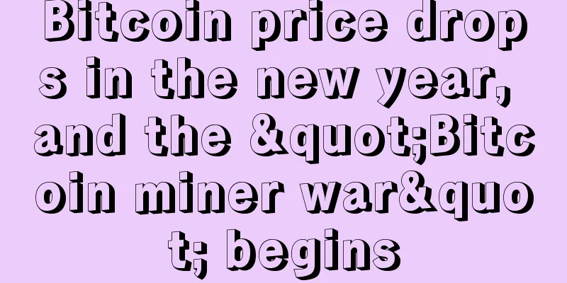 Bitcoin price drops in the new year, and the "Bitcoin miner war" begins