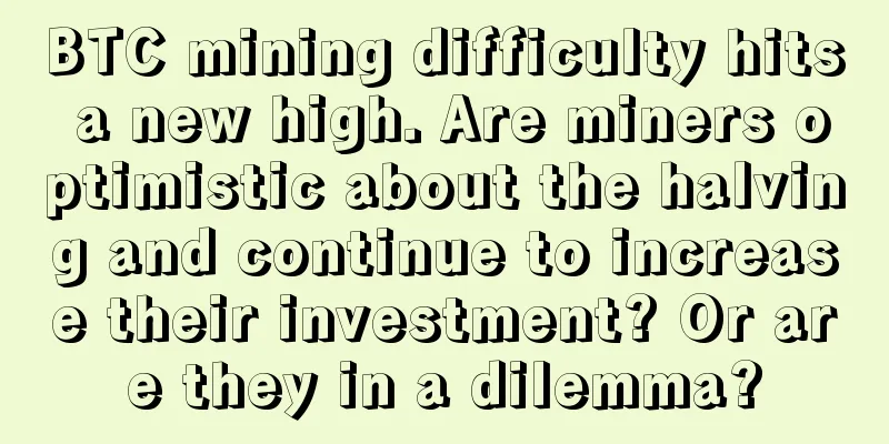 BTC mining difficulty hits a new high. Are miners optimistic about the halving and continue to increase their investment? Or are they in a dilemma?