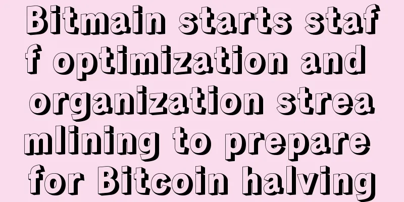 Bitmain starts staff optimization and organization streamlining to prepare for Bitcoin halving