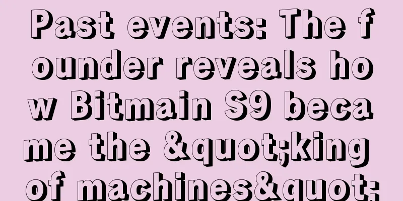 Past events: The founder reveals how Bitmain S9 became the "king of machines"