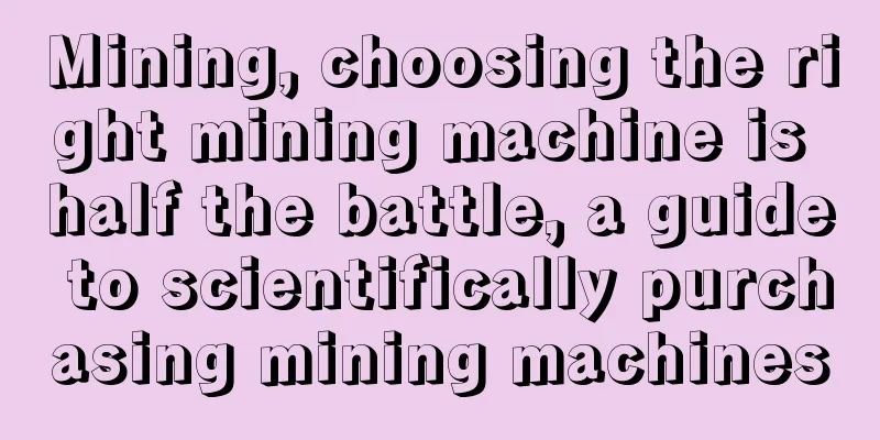 Mining, choosing the right mining machine is half the battle, a guide to scientifically purchasing mining machines