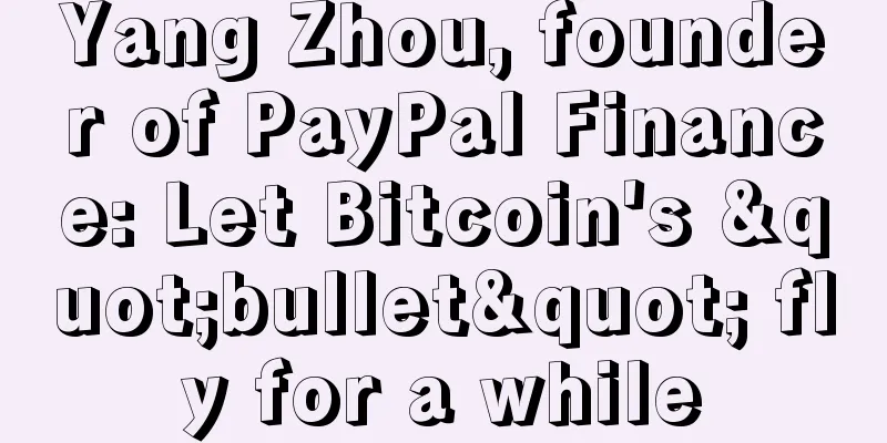 Yang Zhou, founder of PayPal Finance: Let Bitcoin's "bullet" fly for a while