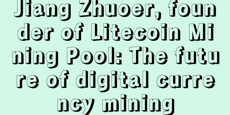 Jiang Zhuoer, founder of Litecoin Mining Pool: The future of digital currency mining