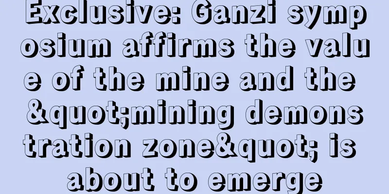 Exclusive: Ganzi symposium affirms the value of the mine and the "mining demonstration zone" is about to emerge