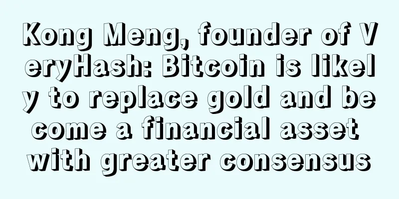 Kong Meng, founder of VeryHash: Bitcoin is likely to replace gold and become a financial asset with greater consensus