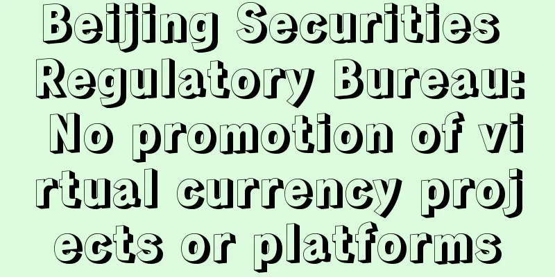 Beijing Securities Regulatory Bureau: No promotion of virtual currency projects or platforms
