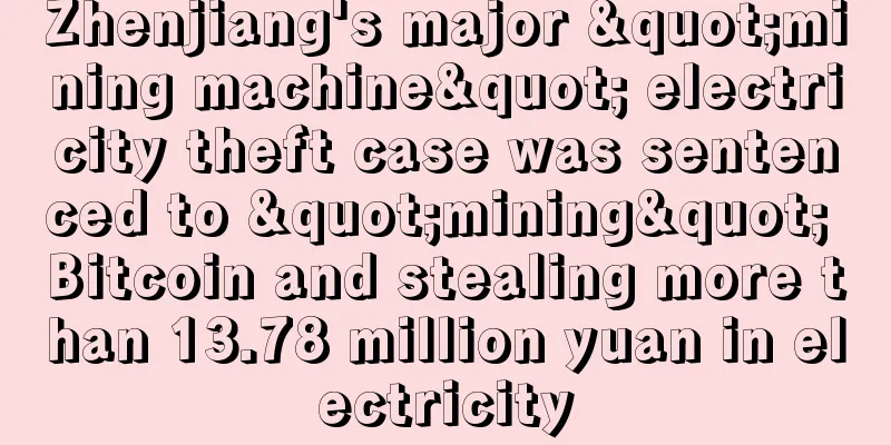 Zhenjiang's major "mining machine" electricity theft case was sentenced to "mining" Bitcoin and stealing more than 13.78 million yuan in electricity