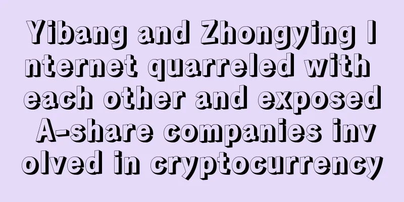 Yibang and Zhongying Internet quarreled with each other and exposed A-share companies involved in cryptocurrency