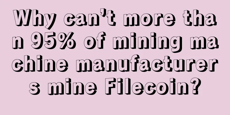 Why can’t more than 95% of mining machine manufacturers mine Filecoin?