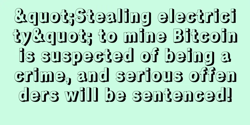 "Stealing electricity" to mine Bitcoin is suspected of being a crime, and serious offenders will be sentenced!