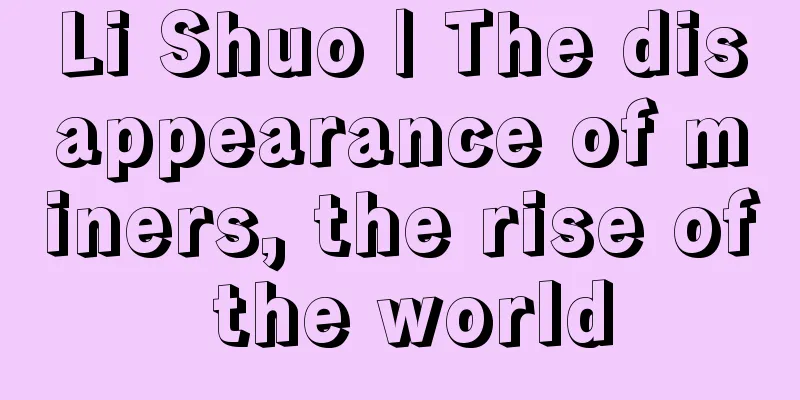 Li Shuo | The disappearance of miners, the rise of the world