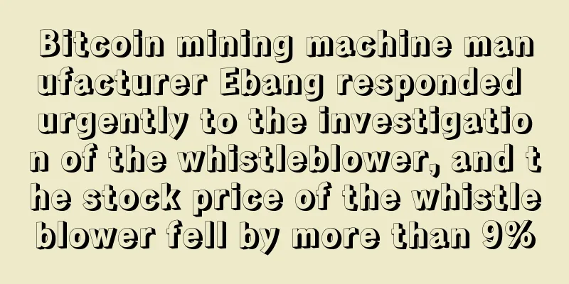 Bitcoin mining machine manufacturer Ebang responded urgently to the investigation of the whistleblower, and the stock price of the whistleblower fell by more than 9%