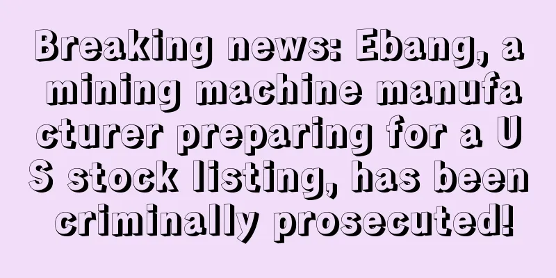 Breaking news: Ebang, a mining machine manufacturer preparing for a US stock listing, has been criminally prosecuted!