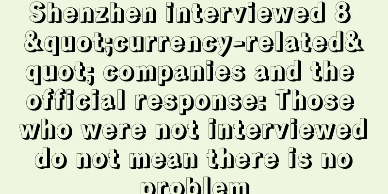 Shenzhen interviewed 8 "currency-related" companies and the official response: Those who were not interviewed do not mean there is no problem