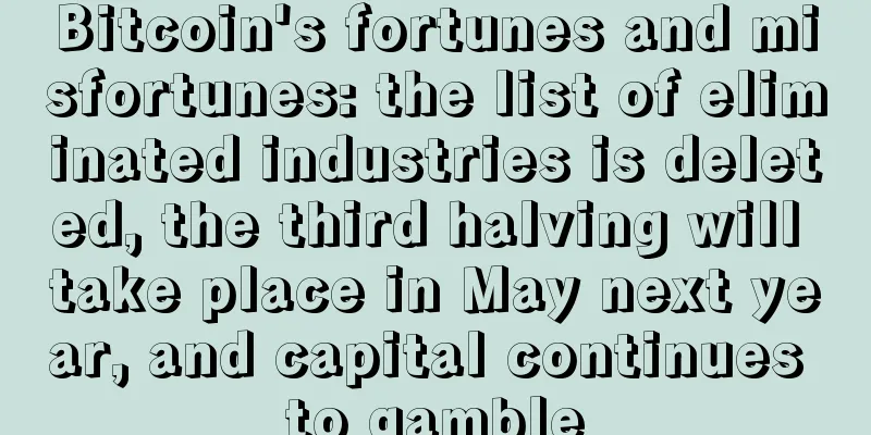 Bitcoin's fortunes and misfortunes: the list of eliminated industries is deleted, the third halving will take place in May next year, and capital continues to gamble