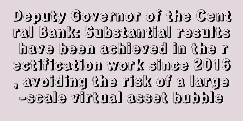 Deputy Governor of the Central Bank: Substantial results have been achieved in the rectification work since 2016, avoiding the risk of a large-scale virtual asset bubble