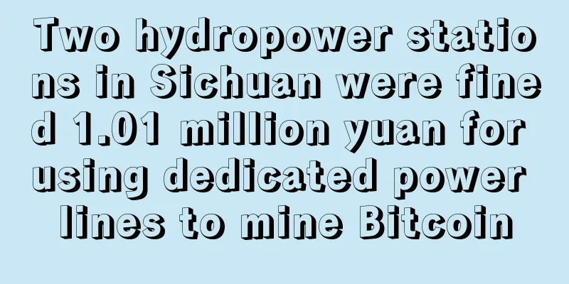 Two hydropower stations in Sichuan were fined 1.01 million yuan for using dedicated power lines to mine Bitcoin