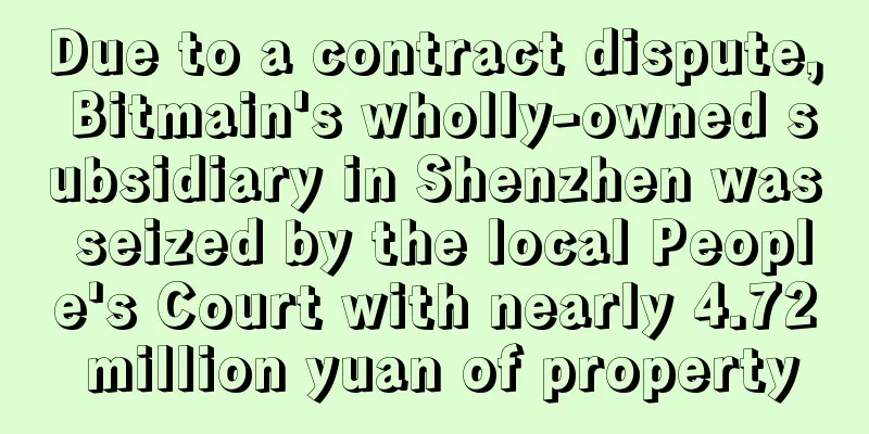 Due to a contract dispute, Bitmain's wholly-owned subsidiary in Shenzhen was seized by the local People's Court with nearly 4.72 million yuan of property