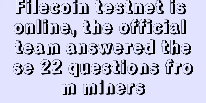 Filecoin testnet is online, the official team answered these 22 questions from miners