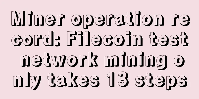 Miner operation record: Filecoin test network mining only takes 13 steps
