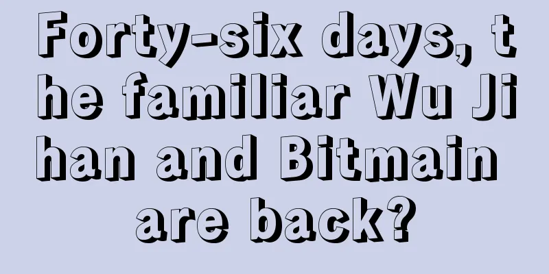 Forty-six days, the familiar Wu Jihan and Bitmain are back?