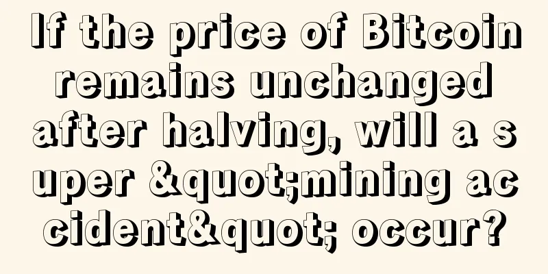 If the price of Bitcoin remains unchanged after halving, will a super "mining accident" occur?