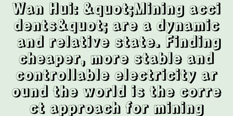 Wan Hui: "Mining accidents" are a dynamic and relative state. Finding cheaper, more stable and controllable electricity around the world is the correct approach for mining