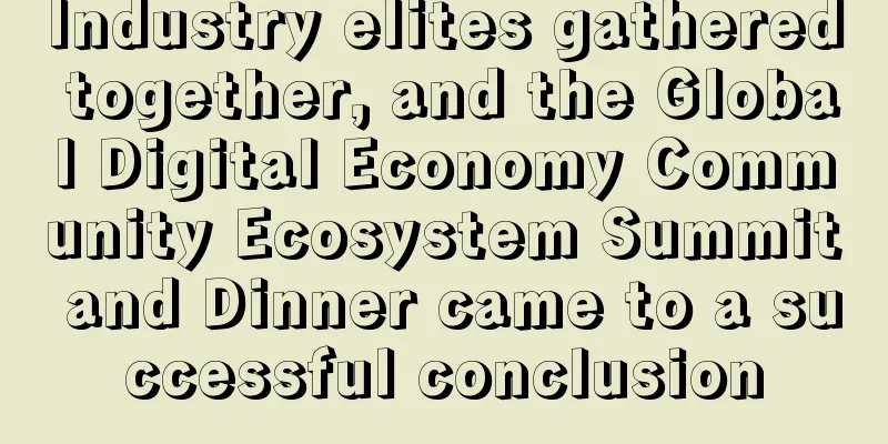 Industry elites gathered together, and the Global Digital Economy Community Ecosystem Summit and Dinner came to a successful conclusion