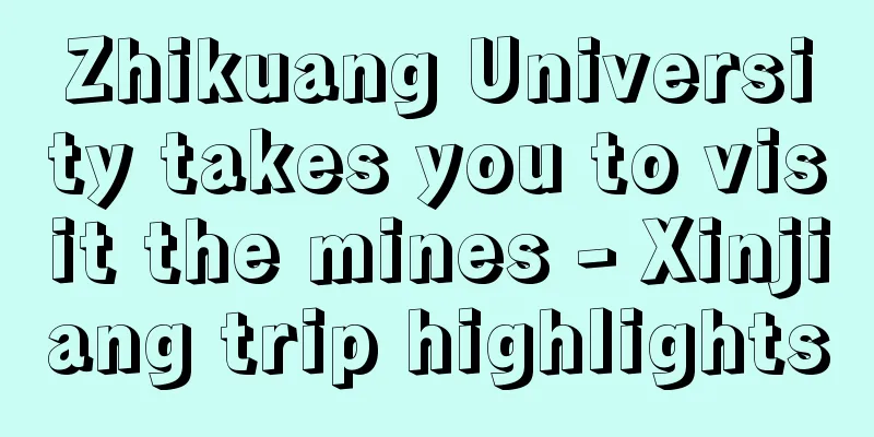 Zhikuang University takes you to visit the mines - Xinjiang trip highlights