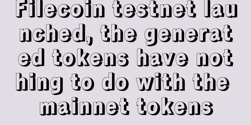 Filecoin testnet launched, the generated tokens have nothing to do with the mainnet tokens